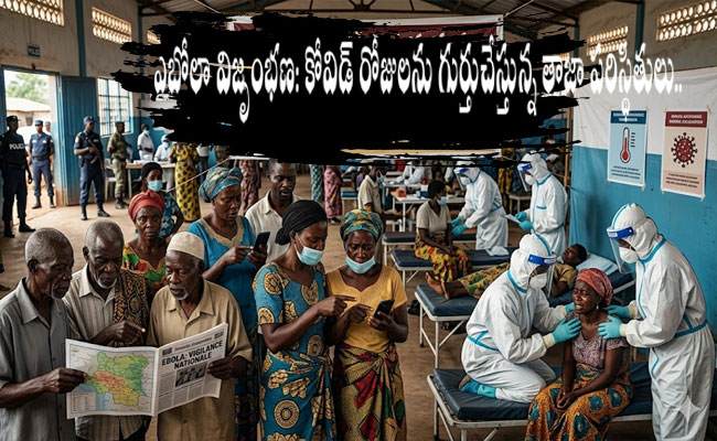 Ebola Outbreak : ఎబోలా విజృంభణ: 'కోవిడ్' రోజులను గుర్తుచేస్తున్న తాజా పరిస్థితులు.. 