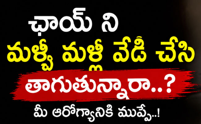 చాయ్ ని మళ్ళీ మళ్ళీ వేడి చేసి తాగుతున్నారా..? 