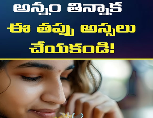 అన్నం తిన్న తర్వాత ఈ తప్పుఅస్సలుచేయవద్దు.. ఎందుకంటే..?